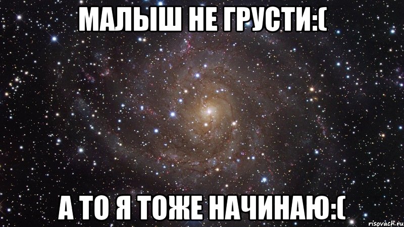 Малыш не грусти:( А то я тоже начинаю:(, Мем  Космос (офигенно)