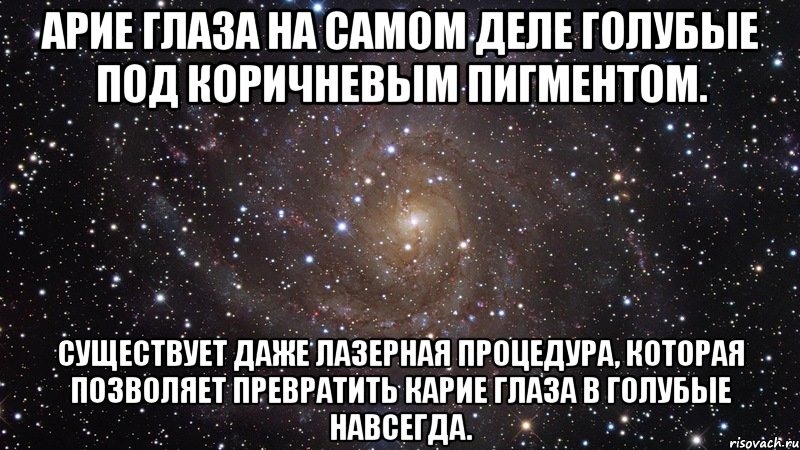 арие глаза на самом деле голубые под коричневым пигментом. Существует даже лазерная процедура, которая позволяет превратить карие глаза в голубые навсегда., Мем  Космос (офигенно)