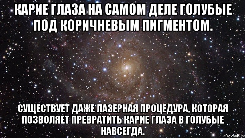 Карие глаза на самом деле голубые под коричневым пигментом. Существует даже лазерная процедура, которая позволяет превратить карие глаза в голубые навсегда., Мем  Космос (офигенно)