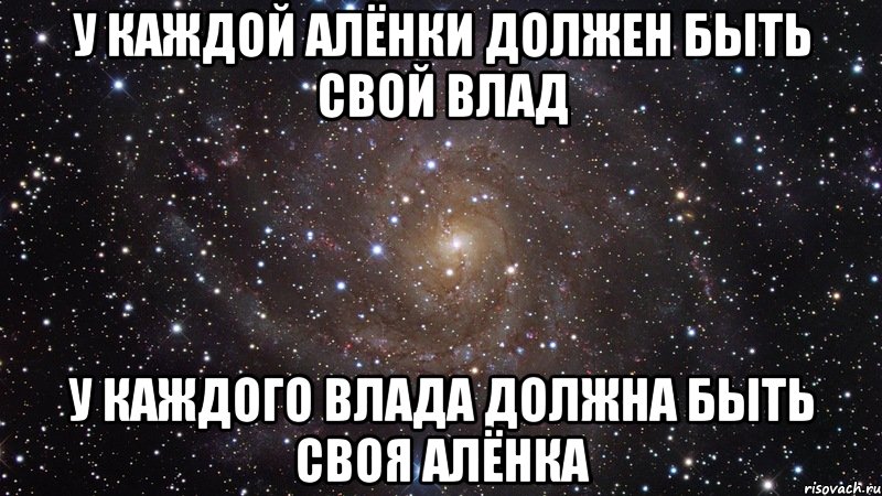 У каждой Алёнки должен быть Свой Влад У каждого Влада должна быть Своя Алёнка, Мем  Космос (офигенно)