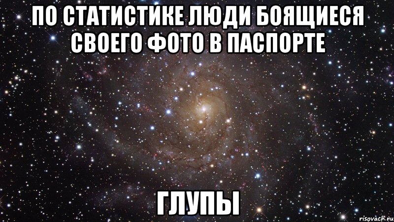 По статистике люди боящиеся своего фото в паспорте Глупы, Мем  Космос (офигенно)