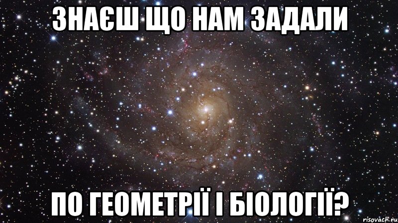 Знаєш що нам задали по Геометрії і БіологіЇ?, Мем  Космос (офигенно)