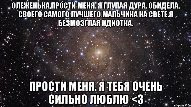 Олеженька,прости меня. Я глупая дура. Обидела, своего самого лучшего мальчика на свете.Я безмозглая идиотка. Прости меня. Я тебя очень сильно люблю <3, Мем  Космос (офигенно)