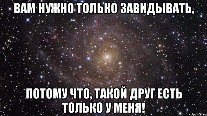 Вам нужно только завидывать, Потому что, такой друг есть только у меня!, Мем  Космос (офигенно)