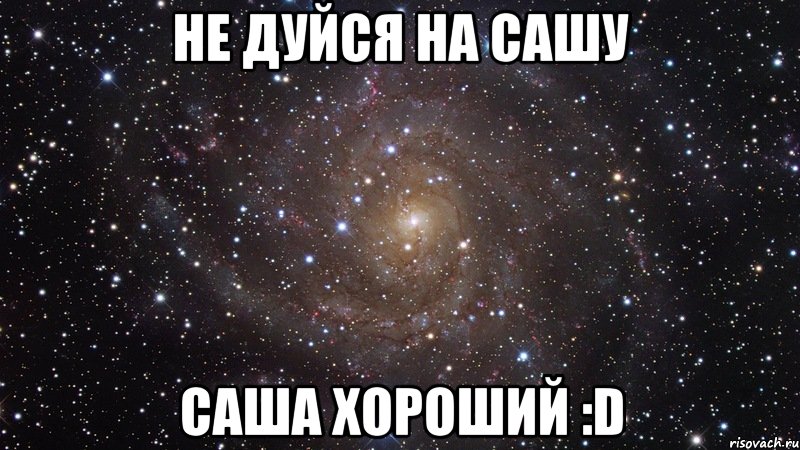 НЕ ДУЙСЯ НА САШУ САША ХОРОШИЙ :D, Мем  Космос (офигенно)