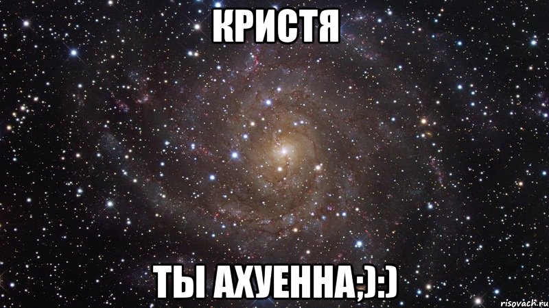 Кристя Ты ахуенна;):), Мем  Космос (офигенно)