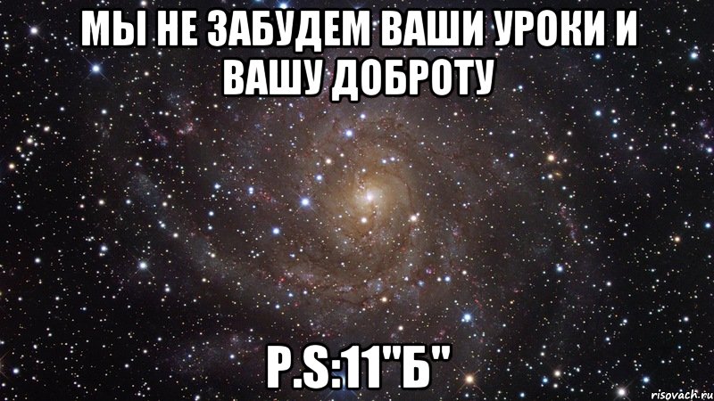 Мы не забудем ваши уроки и вашу доброту P.S:11"б", Мем  Космос (офигенно)