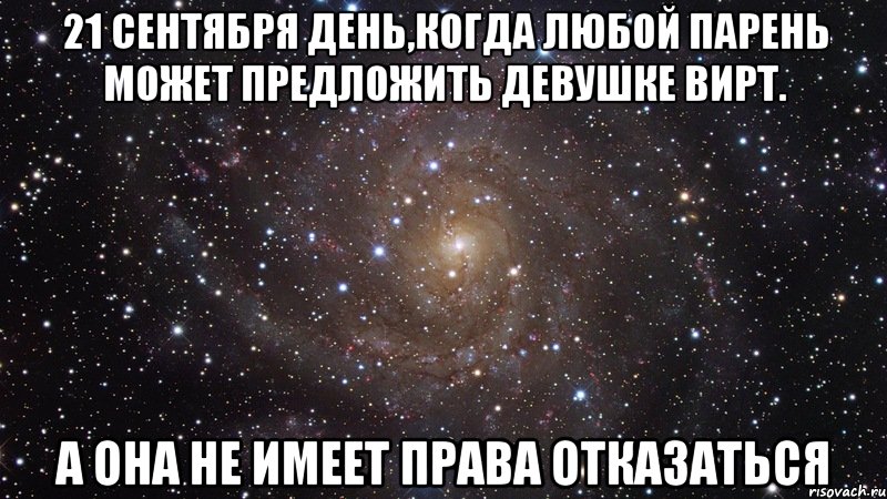 21 сентября день,когда любой парень может предложить девушке вирт. а она не имеет права отказаться, Мем  Космос (офигенно)