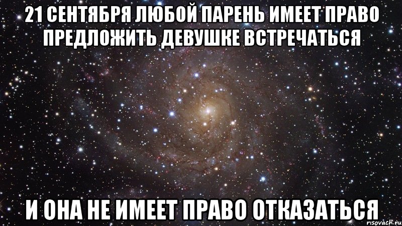 21 СЕНТЯБРЯ любой парень имеет право предложить девушке встречаться и она не имеет право отказаться, Мем  Космос (офигенно)