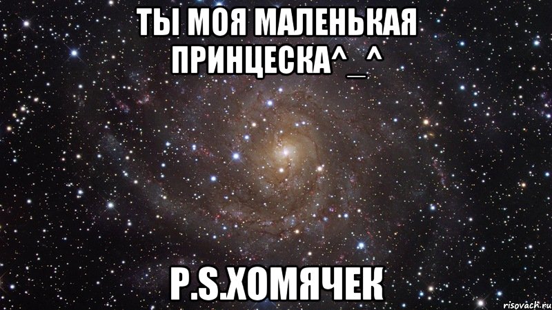 Ты моя маленькая принцеска^_^ P.S.Хомячек, Мем  Космос (офигенно)