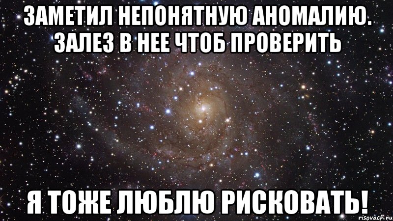 Заметил непонятную аномалию. Залез в нее чтоб проверить Я тоже люблю рисковать!, Мем  Космос (офигенно)