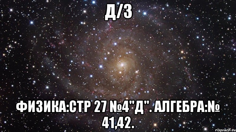 Д/З Физика:стр 27 №4"д". Алгебра:№ 41,42., Мем  Космос (офигенно)