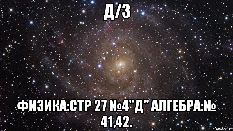Д/З Физика:стр 27 №4"д" Алгебра:№ 41,42., Мем  Космос (офигенно)