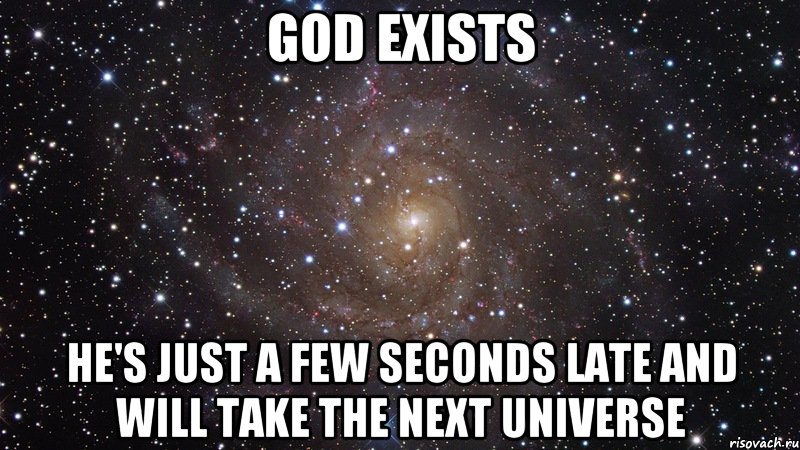 God exists He's just a few seconds late and will take the next universe, Мем  Космос (офигенно)