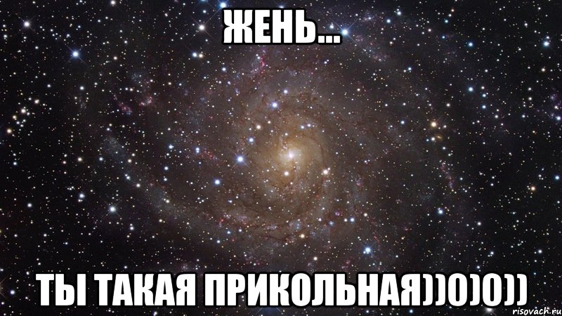 Жень... Ты такая ПРИКОЛЬНАЯ))0)0)), Мем  Космос (офигенно)