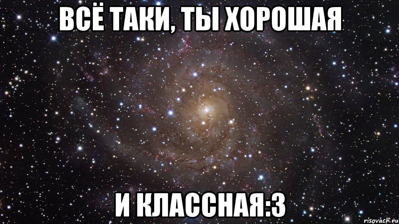 Всё таки, ты хорошая и классная:3, Мем  Космос (офигенно)