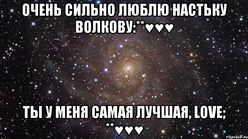 Очень сильно ЛЮБЛЮ Настьку Волкову:**♥♥♥ Ты у меня самая лучшая, LOVE; **♥♥♥, Мем  Космос (офигенно)