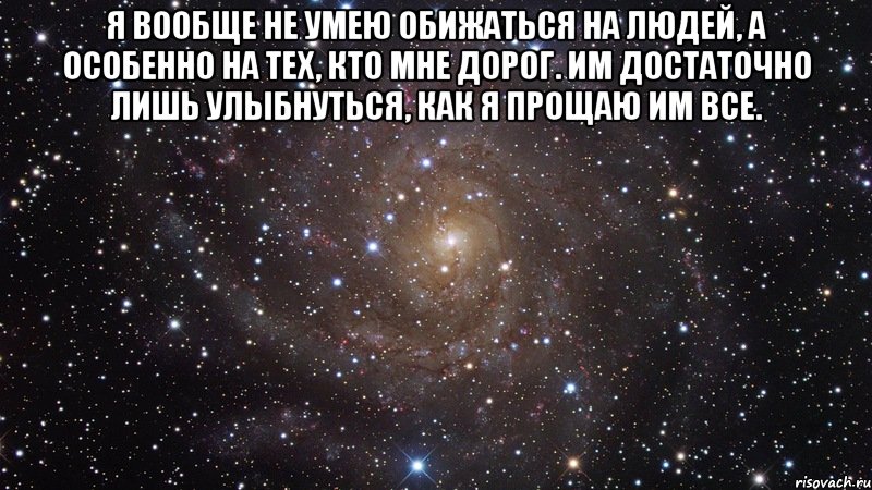 Я вообще не умею обижаться на людей, а особенно на тех, кто мне дорог. Им достаточно лишь улыбнуться, как я прощаю им все. , Мем  Космос (офигенно)