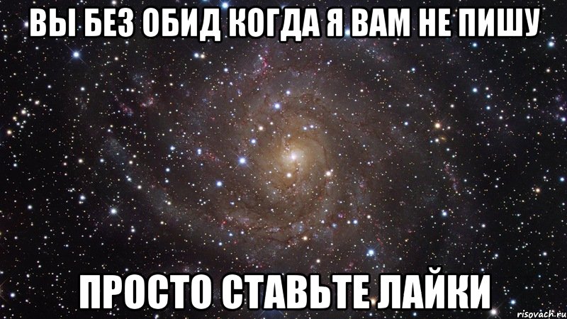 Вы без обид когда я вам не пишу Просто ставьте лайки, Мем  Космос (офигенно)