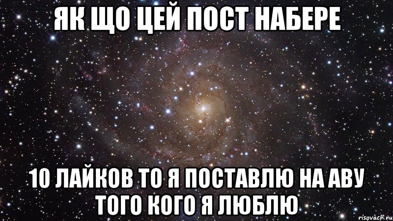 Як що цей пост набере 10 Лайков то я поставлю на аву того кого я люблю, Мем  Космос (офигенно)