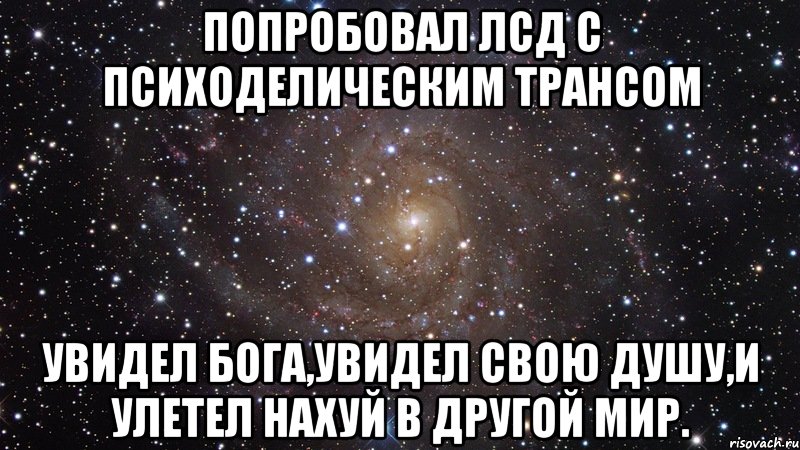 попробовал ЛСД С психоделическим трансом УВИДЕЛ БОГА,УВИДЕЛ СВОЮ ДУШУ,И УЛЕТЕЛ НАХУЙ В ДРУГОЙ МИР., Мем  Космос (офигенно)