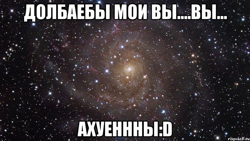 Долбаебы мои Вы....вы... Ахуеннны:D, Мем  Космос (офигенно)