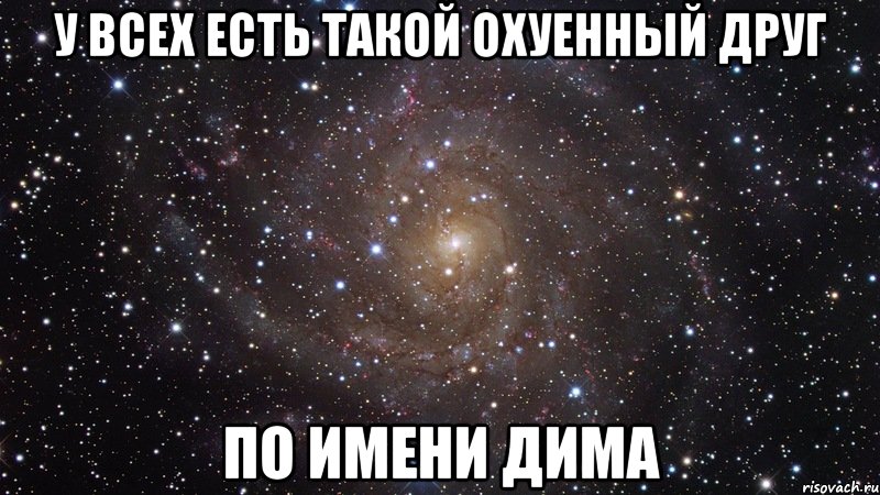 у всех есть такой охуенный друг по имени Дима, Мем  Космос (офигенно)