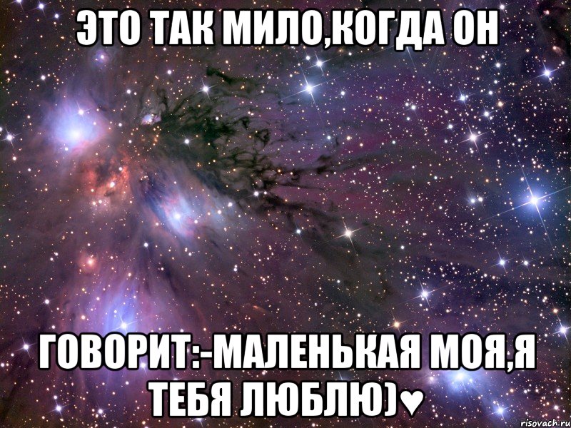 это так мило,когда он говорит:-маленькая моя,я тебя люблю)♥, Мем Космос