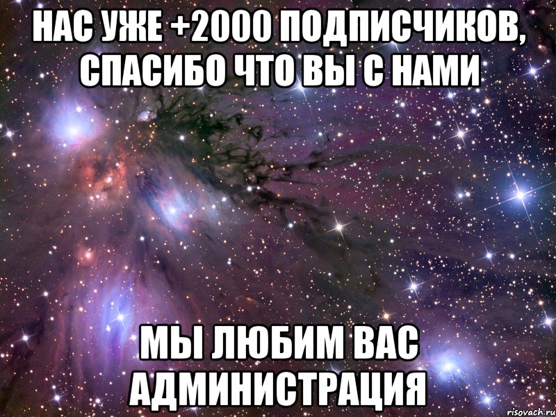 Нас уже +2000 подписчиков, спасибо что вы с нами Мы любим вас Администрация, Мем Космос