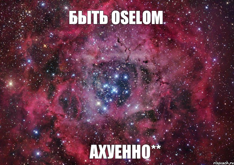 Быть Oselom Ахуенно**