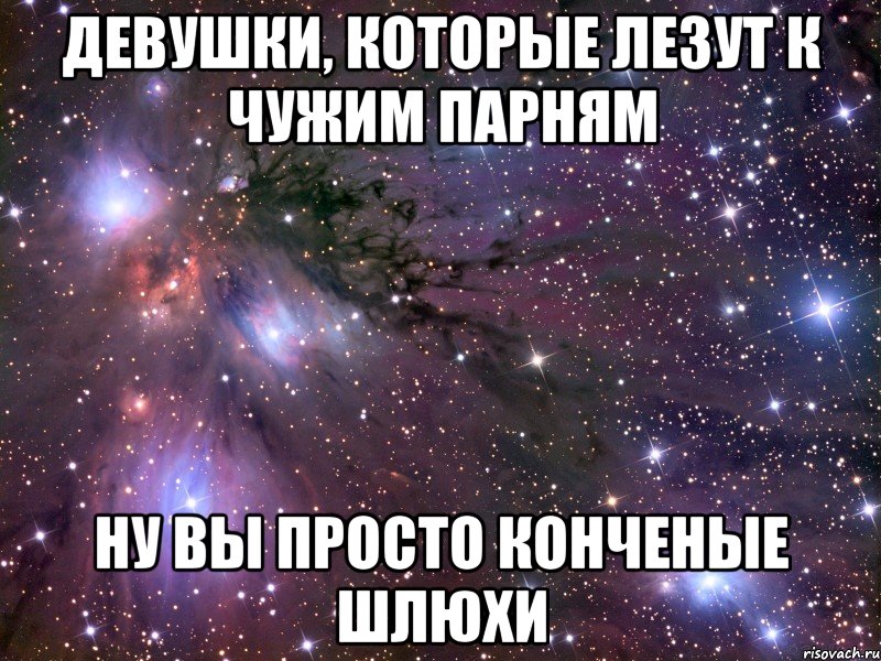 Девушки, которые лезут к чужим парням ну вы просто конченые шлюхи, Мем Космос