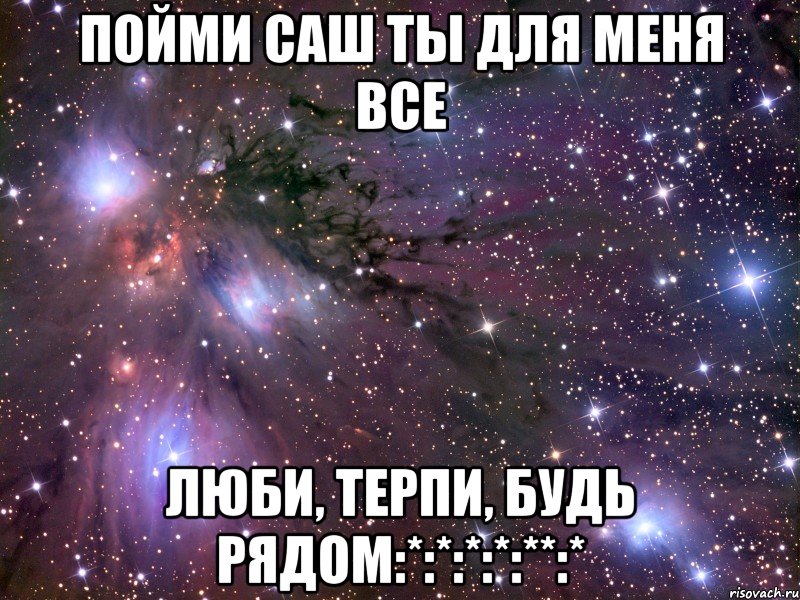 Пойми Саш ты для меня все люби, терпи, будь рядом:*:*:*:*:**:*, Мем Космос