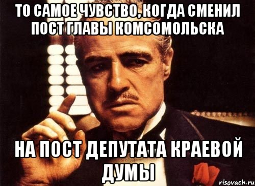 то самое чувство, когда сменил пост главы комсомольска на пост депутата краевой думы, Мем крестный отец