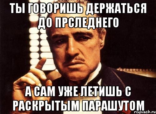 Ты говоришь держаться до прследнего А сам уже летишь с раскрытым парашутом, Мем крестный отец