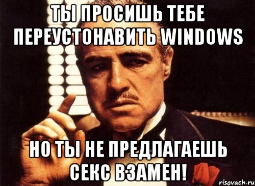 Ты Просишь тебе Переустонавить WINDOWS Но Ты не предлагаешь секс взамен!, Мем крестный отец