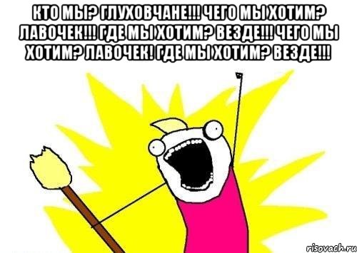 Кто мы? Глуховчане!!! Чего мы хотим? Лавочек!!! Где мы хотим? Везде!!! Чего мы хотим? Лавочек! Где мы хотим? Везде!!! , Мем кто мы чего мы хотим