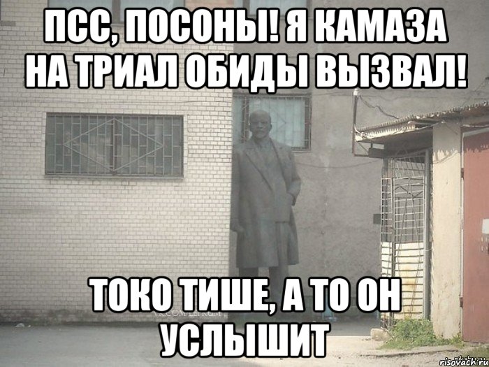 Псс, посоны! Я КАМАЗа на триал обиды вызвал! Токо тише, а то он услышит, Мем  Ленин за углом (пс, парень)