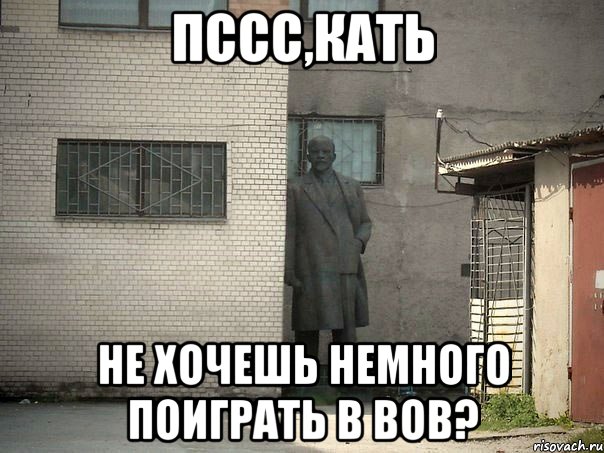 Пссс,Кать Не хочешь немного поиграть в вов?, Мем  Ленин за углом (пс, парень)