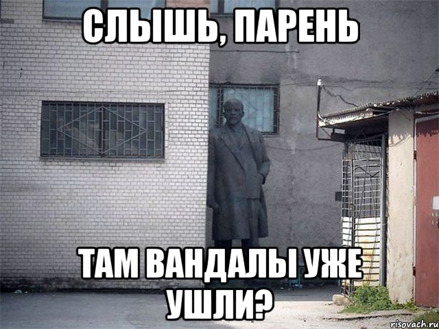 Слышь, парень Там вандалы уже ушли?, Мем  Ленин за углом (пс, парень)