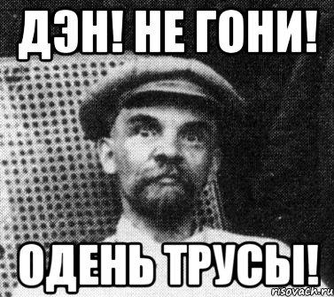 Дэн! Не гони! Одень трусы!, Мем   Ленин удивлен