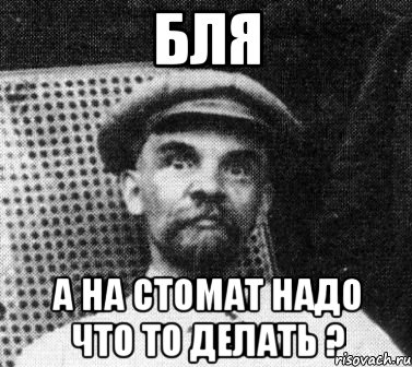 Бля А на стомат надо что то делать ?, Мем   Ленин удивлен