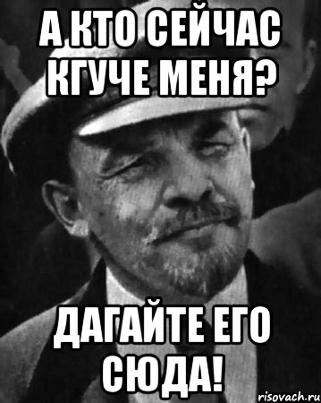 А кто сейчас кгуче меня? Дагайте его сюда!, Мем ленин