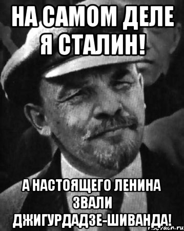 На самом деле я Сталин! А настоящего Ленина звали Джигурдадзе-Шиванда!, Мем ленин