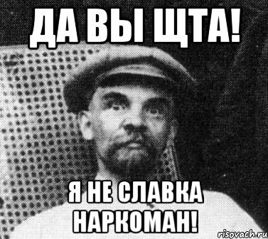 ДА ВЫ ЩТА! Я НЕ СЛАВКА НАРКОМАН!, Мем   Ленин удивлен