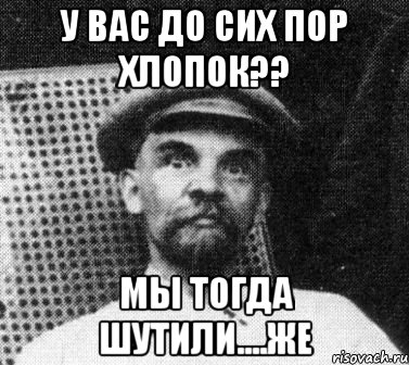 У вас до сих пор хлопок?? мы тогда шутили....же, Мем   Ленин удивлен