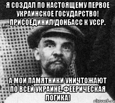 Я создал по настоящему первое украинское государство! Присоединил Донбасс к УССР. А мои памятники уничтожают по всей Украине. Феерическая логика!, Мем   Ленин удивлен