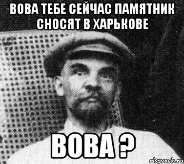 Вова тебе сейчас памятник сносят в Харькове Вова ?, Мем   Ленин удивлен