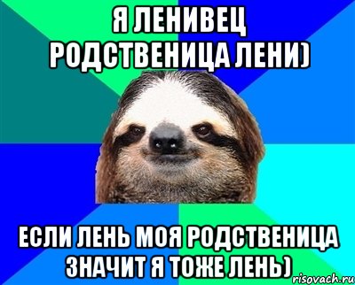 Я ЛЕНивец РОДСТВЕНИЦА ЛЕНИ) ЕСЛИ ЛЕНЬ МОЯ РОДСТВЕНИЦА ЗНАЧИТ Я ТОЖЕ ЛЕНЬ), Мем Ленивец