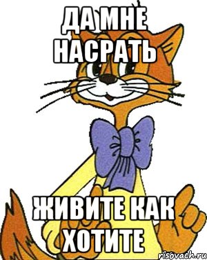 ДА МНЕ НАСРАТЬ ЖИВИТЕ КАК ХОТИТЕ, Мем Кот Леопольд