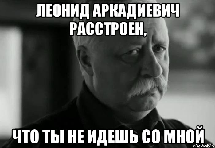 Леонид Аркадиевич расстроен, что ты не идешь со мной, Мем Не расстраивай Леонида Аркадьевича